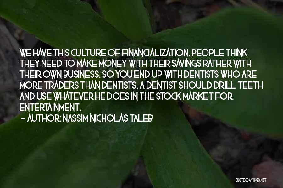 Nassim Nicholas Taleb Quotes: We Have This Culture Of Financialization. People Think They Need To Make Money With Their Savings Rather With Their Own