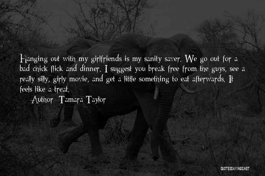 Tamara Taylor Quotes: Hanging Out With My Girlfriends Is My Sanity Saver. We Go Out For A Bad Chick Flick And Dinner. I