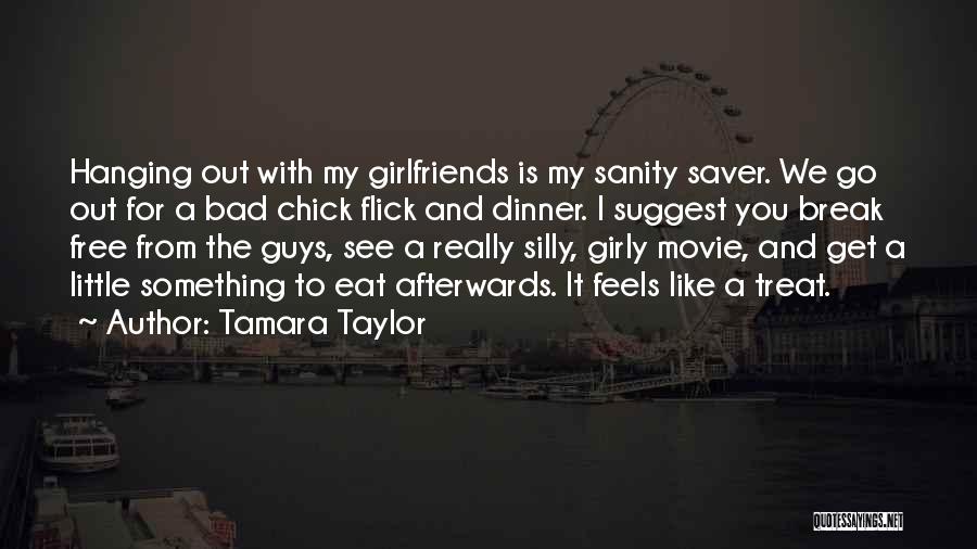 Tamara Taylor Quotes: Hanging Out With My Girlfriends Is My Sanity Saver. We Go Out For A Bad Chick Flick And Dinner. I