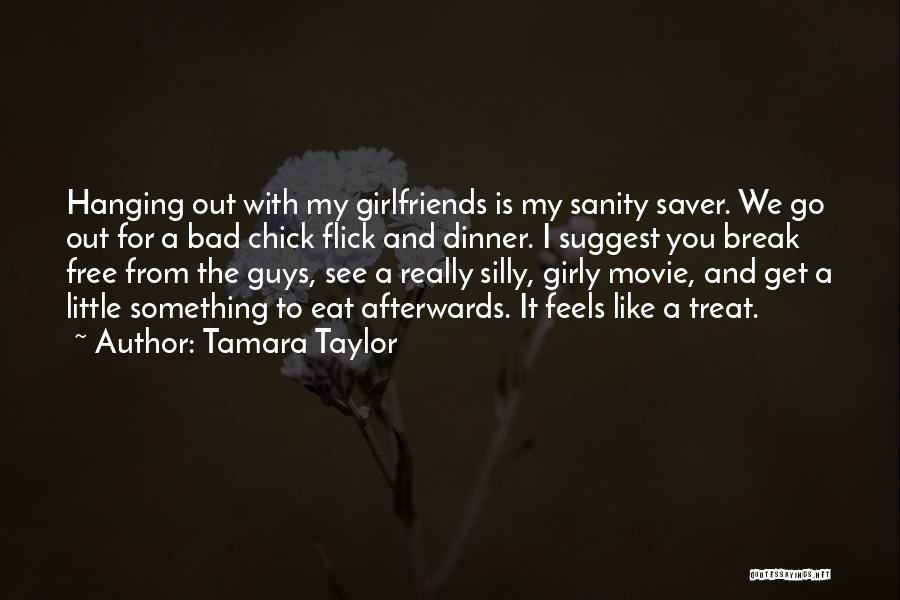Tamara Taylor Quotes: Hanging Out With My Girlfriends Is My Sanity Saver. We Go Out For A Bad Chick Flick And Dinner. I