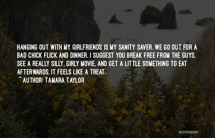 Tamara Taylor Quotes: Hanging Out With My Girlfriends Is My Sanity Saver. We Go Out For A Bad Chick Flick And Dinner. I