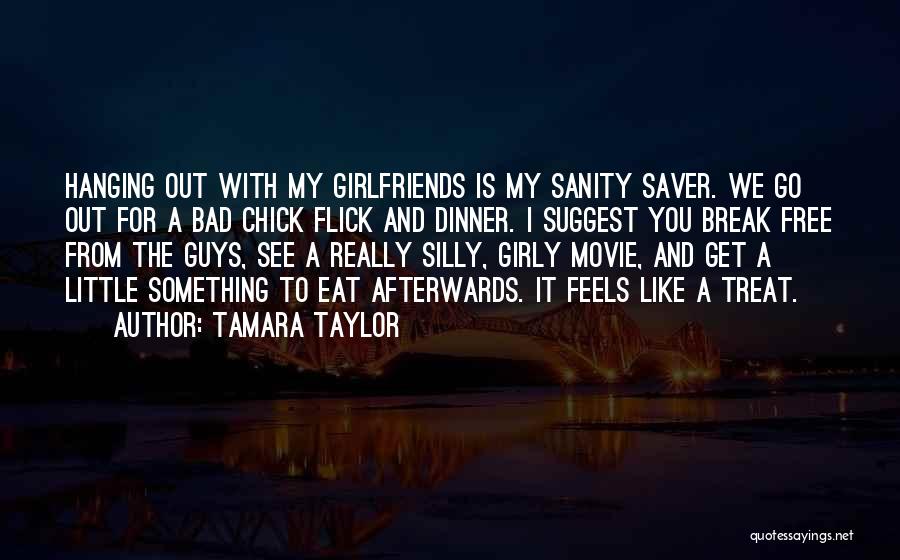 Tamara Taylor Quotes: Hanging Out With My Girlfriends Is My Sanity Saver. We Go Out For A Bad Chick Flick And Dinner. I
