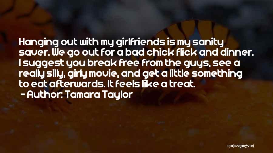 Tamara Taylor Quotes: Hanging Out With My Girlfriends Is My Sanity Saver. We Go Out For A Bad Chick Flick And Dinner. I