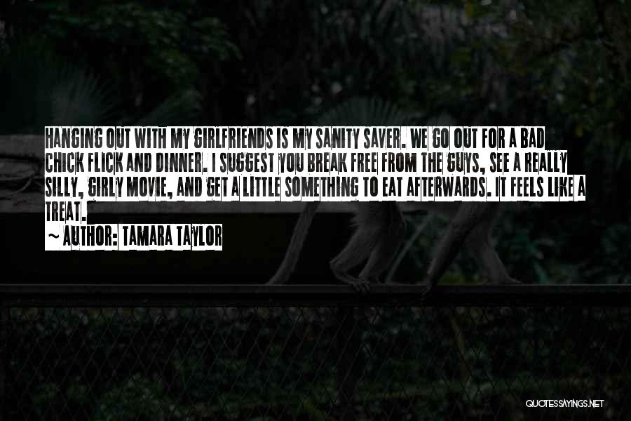 Tamara Taylor Quotes: Hanging Out With My Girlfriends Is My Sanity Saver. We Go Out For A Bad Chick Flick And Dinner. I