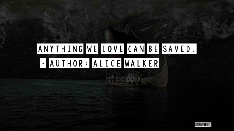 Alice Walker Quotes: Anything We Love Can Be Saved.