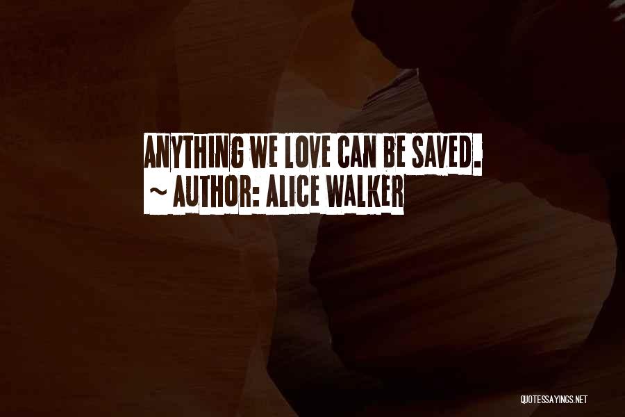 Alice Walker Quotes: Anything We Love Can Be Saved.