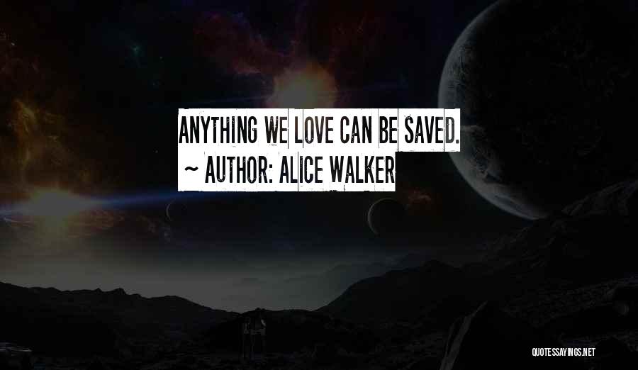 Alice Walker Quotes: Anything We Love Can Be Saved.