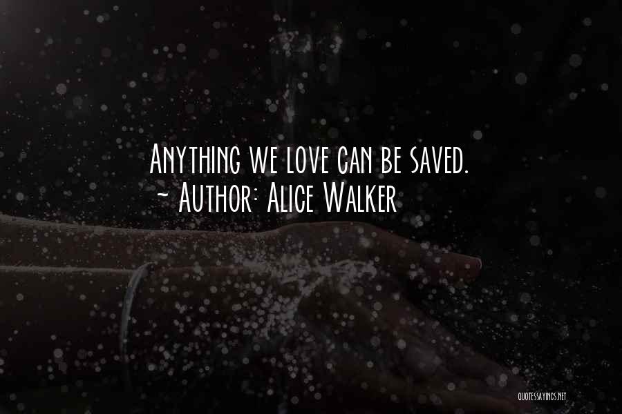 Alice Walker Quotes: Anything We Love Can Be Saved.