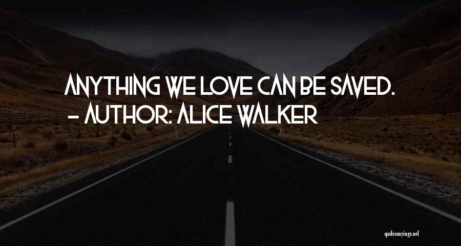 Alice Walker Quotes: Anything We Love Can Be Saved.