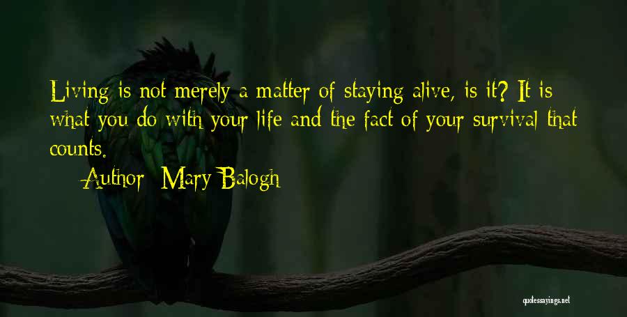 Mary Balogh Quotes: Living Is Not Merely A Matter Of Staying Alive, Is It? It Is What You Do With Your Life And