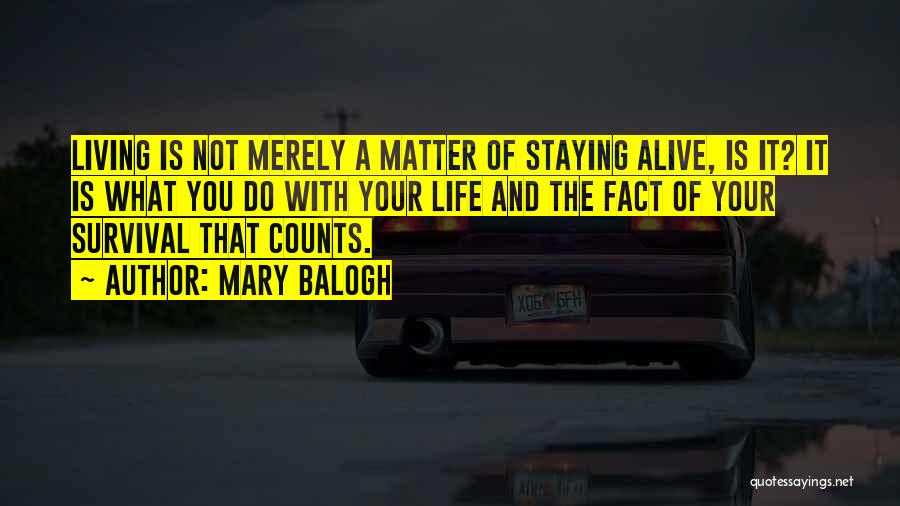 Mary Balogh Quotes: Living Is Not Merely A Matter Of Staying Alive, Is It? It Is What You Do With Your Life And