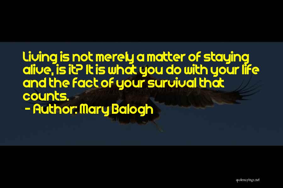 Mary Balogh Quotes: Living Is Not Merely A Matter Of Staying Alive, Is It? It Is What You Do With Your Life And