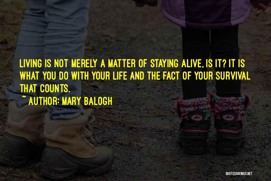 Mary Balogh Quotes: Living Is Not Merely A Matter Of Staying Alive, Is It? It Is What You Do With Your Life And