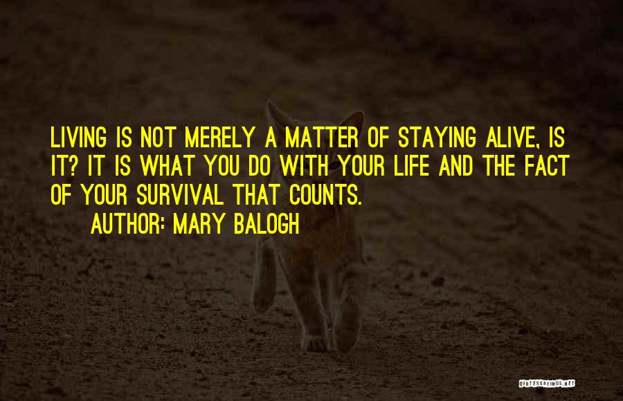 Mary Balogh Quotes: Living Is Not Merely A Matter Of Staying Alive, Is It? It Is What You Do With Your Life And