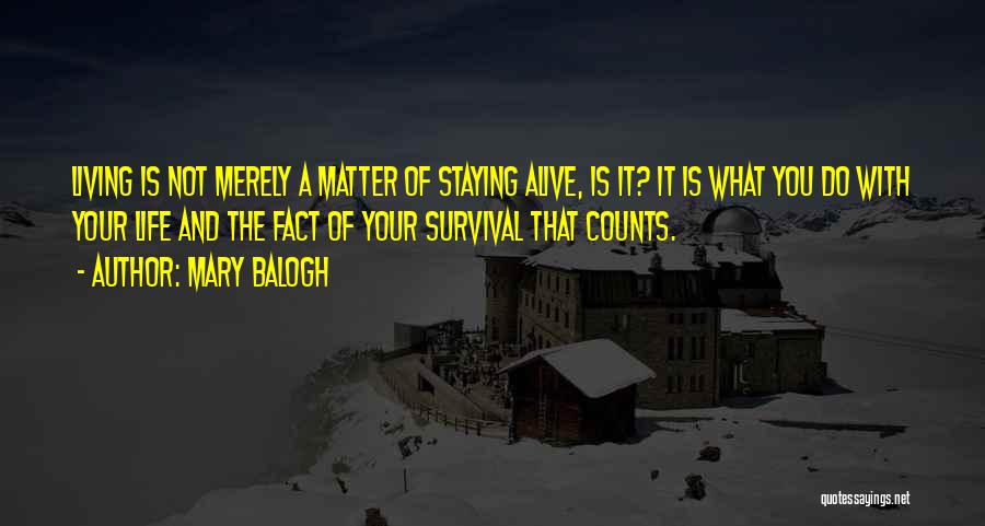 Mary Balogh Quotes: Living Is Not Merely A Matter Of Staying Alive, Is It? It Is What You Do With Your Life And