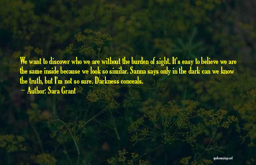 Sara Grant Quotes: We Want To Discover Who We Are Without The Burden Of Sight. It's Easy To Believe We Are The Same