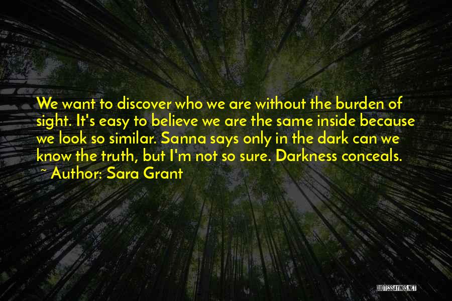 Sara Grant Quotes: We Want To Discover Who We Are Without The Burden Of Sight. It's Easy To Believe We Are The Same