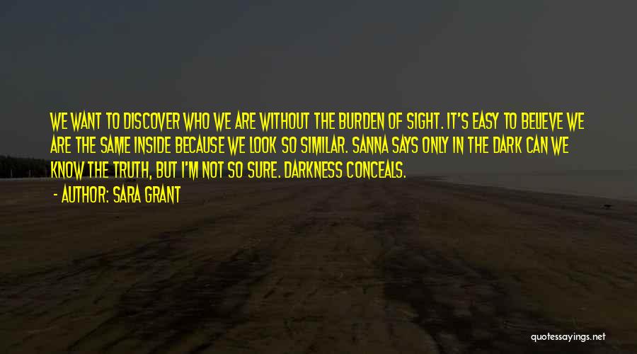 Sara Grant Quotes: We Want To Discover Who We Are Without The Burden Of Sight. It's Easy To Believe We Are The Same