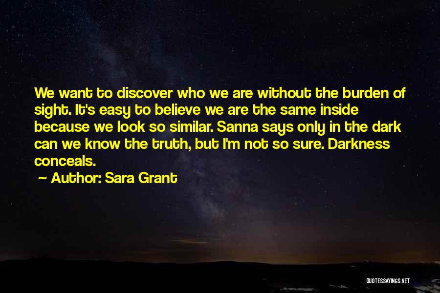 Sara Grant Quotes: We Want To Discover Who We Are Without The Burden Of Sight. It's Easy To Believe We Are The Same