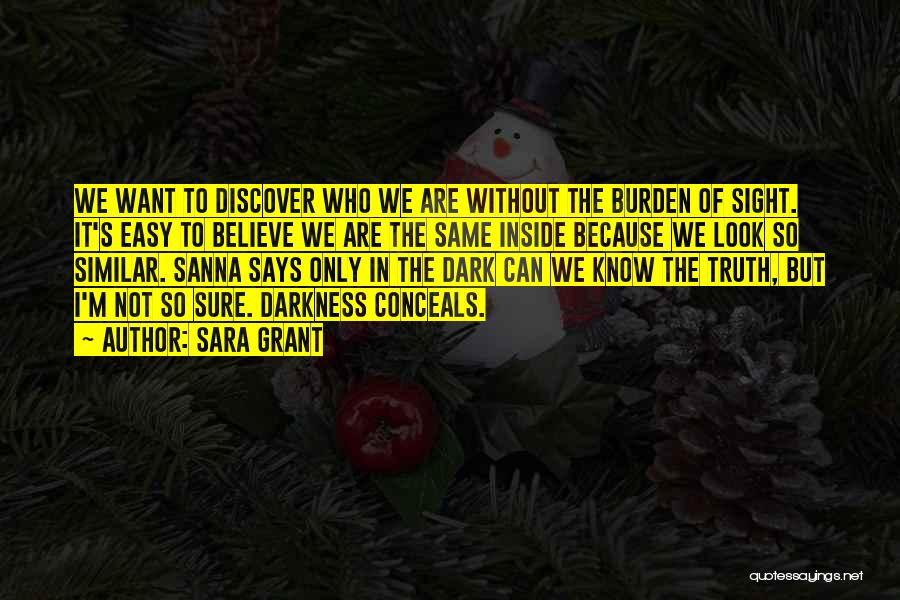 Sara Grant Quotes: We Want To Discover Who We Are Without The Burden Of Sight. It's Easy To Believe We Are The Same