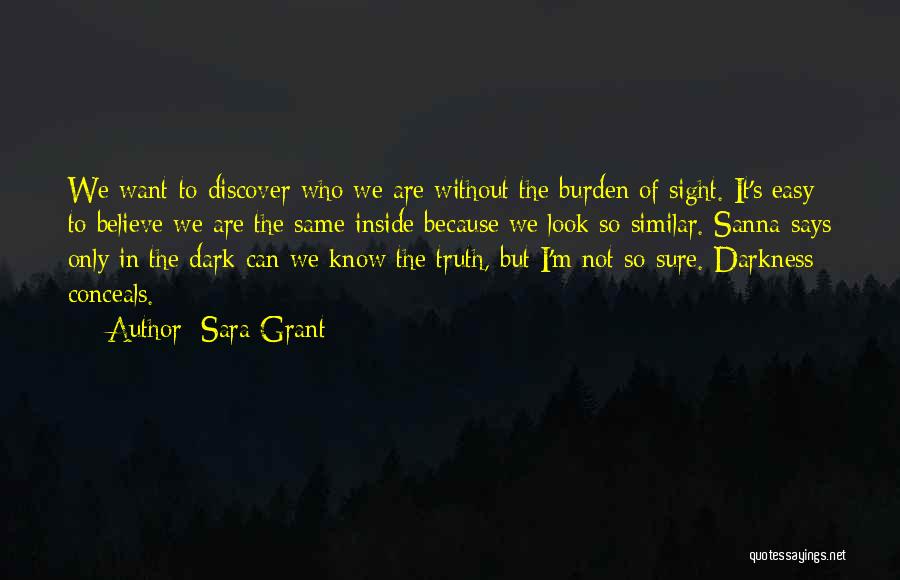 Sara Grant Quotes: We Want To Discover Who We Are Without The Burden Of Sight. It's Easy To Believe We Are The Same