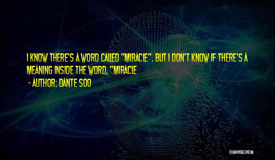 Dante Soo Quotes: I Know There's A Word Called Miracle. But I Don't Know If There's A Meaning Inside The Word, Miracle