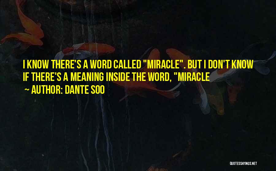 Dante Soo Quotes: I Know There's A Word Called Miracle. But I Don't Know If There's A Meaning Inside The Word, Miracle