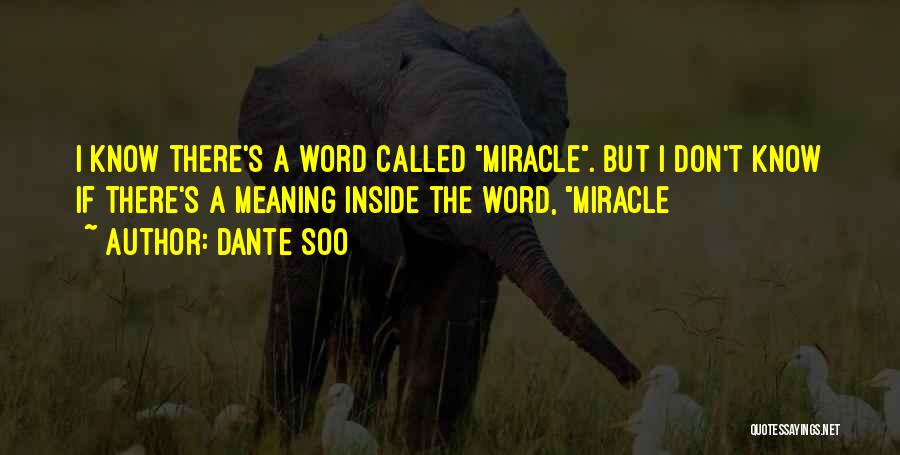 Dante Soo Quotes: I Know There's A Word Called Miracle. But I Don't Know If There's A Meaning Inside The Word, Miracle