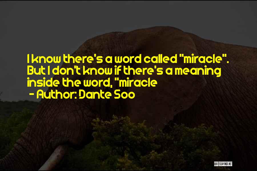 Dante Soo Quotes: I Know There's A Word Called Miracle. But I Don't Know If There's A Meaning Inside The Word, Miracle