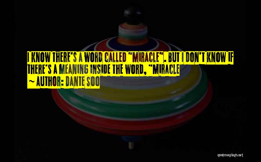 Dante Soo Quotes: I Know There's A Word Called Miracle. But I Don't Know If There's A Meaning Inside The Word, Miracle