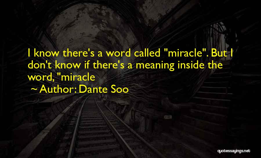 Dante Soo Quotes: I Know There's A Word Called Miracle. But I Don't Know If There's A Meaning Inside The Word, Miracle