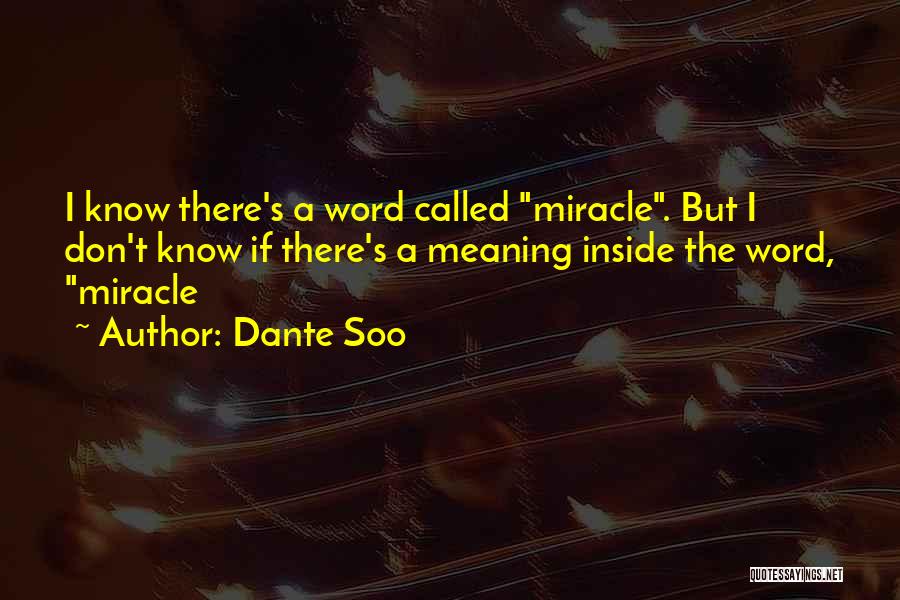 Dante Soo Quotes: I Know There's A Word Called Miracle. But I Don't Know If There's A Meaning Inside The Word, Miracle