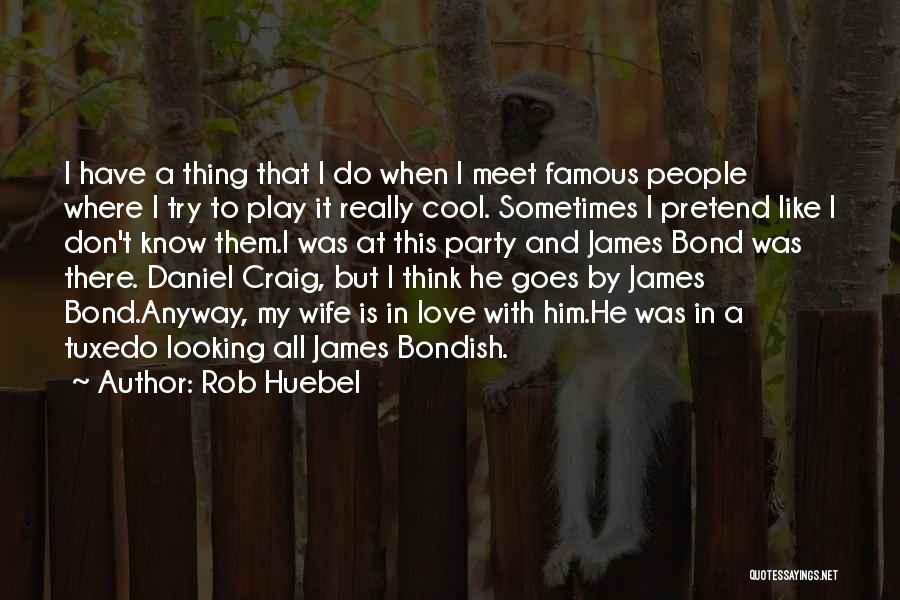 Rob Huebel Quotes: I Have A Thing That I Do When I Meet Famous People Where I Try To Play It Really Cool.