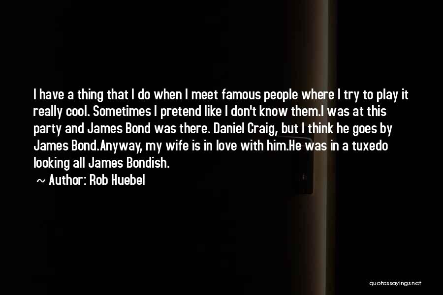 Rob Huebel Quotes: I Have A Thing That I Do When I Meet Famous People Where I Try To Play It Really Cool.