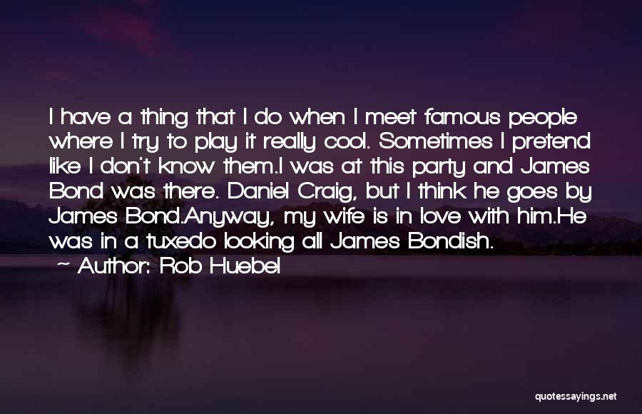 Rob Huebel Quotes: I Have A Thing That I Do When I Meet Famous People Where I Try To Play It Really Cool.