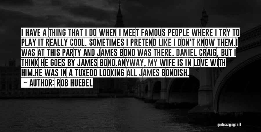 Rob Huebel Quotes: I Have A Thing That I Do When I Meet Famous People Where I Try To Play It Really Cool.