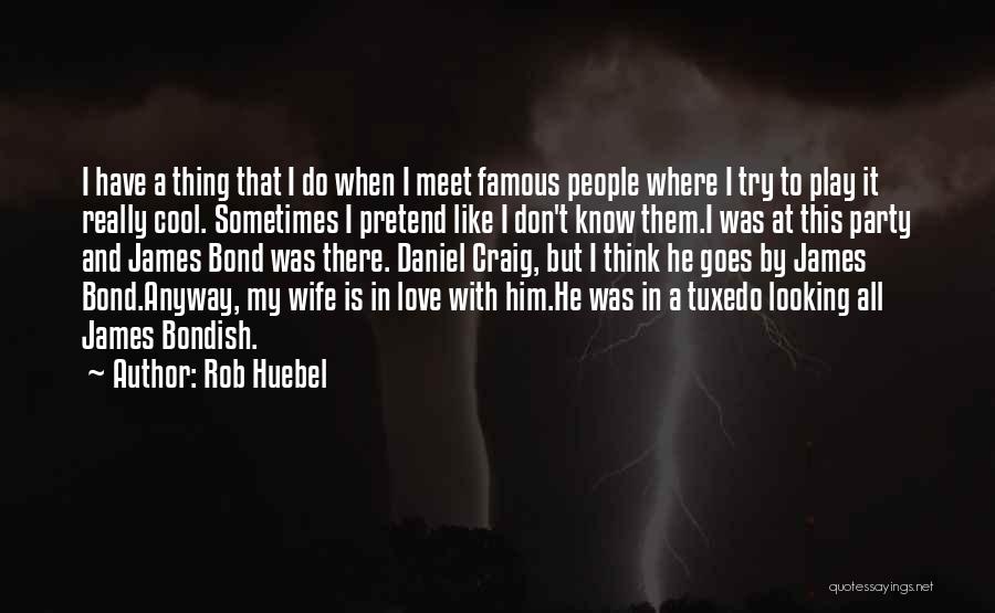 Rob Huebel Quotes: I Have A Thing That I Do When I Meet Famous People Where I Try To Play It Really Cool.