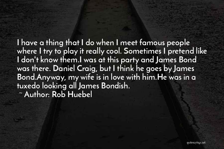 Rob Huebel Quotes: I Have A Thing That I Do When I Meet Famous People Where I Try To Play It Really Cool.