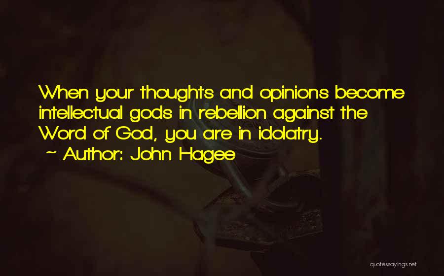 John Hagee Quotes: When Your Thoughts And Opinions Become Intellectual Gods In Rebellion Against The Word Of God, You Are In Idolatry.