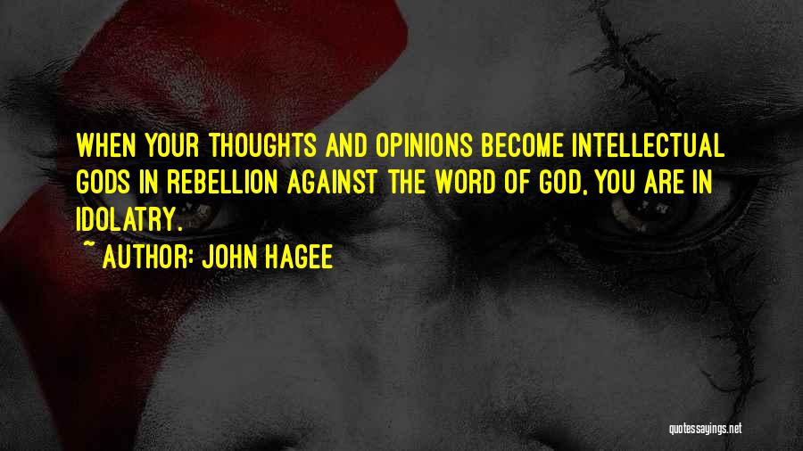 John Hagee Quotes: When Your Thoughts And Opinions Become Intellectual Gods In Rebellion Against The Word Of God, You Are In Idolatry.