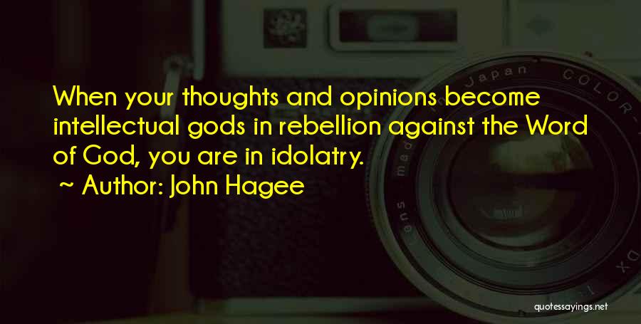 John Hagee Quotes: When Your Thoughts And Opinions Become Intellectual Gods In Rebellion Against The Word Of God, You Are In Idolatry.