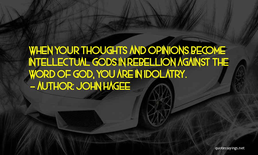 John Hagee Quotes: When Your Thoughts And Opinions Become Intellectual Gods In Rebellion Against The Word Of God, You Are In Idolatry.