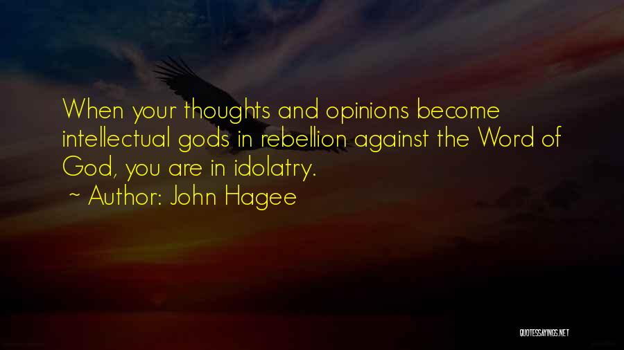 John Hagee Quotes: When Your Thoughts And Opinions Become Intellectual Gods In Rebellion Against The Word Of God, You Are In Idolatry.