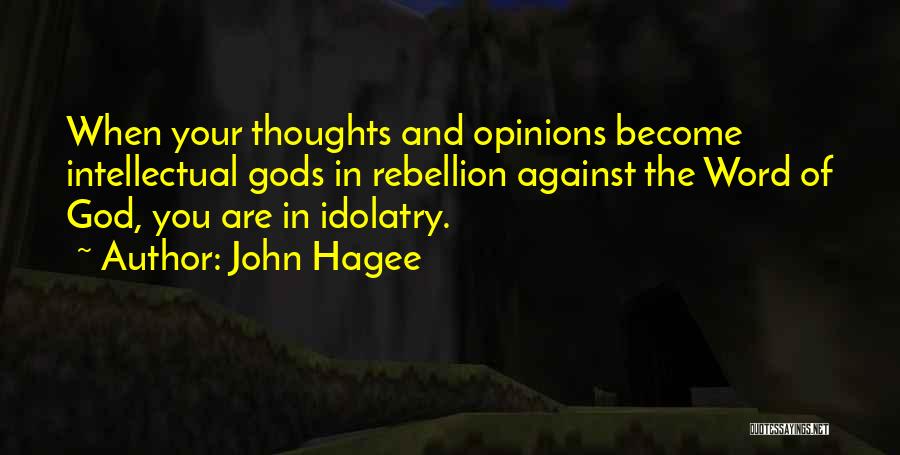 John Hagee Quotes: When Your Thoughts And Opinions Become Intellectual Gods In Rebellion Against The Word Of God, You Are In Idolatry.