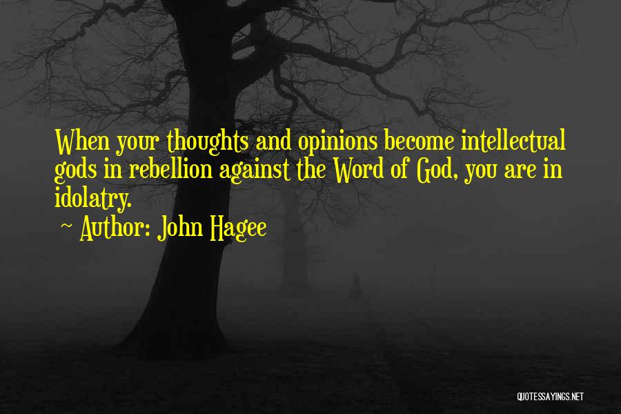 John Hagee Quotes: When Your Thoughts And Opinions Become Intellectual Gods In Rebellion Against The Word Of God, You Are In Idolatry.