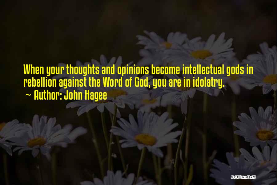 John Hagee Quotes: When Your Thoughts And Opinions Become Intellectual Gods In Rebellion Against The Word Of God, You Are In Idolatry.