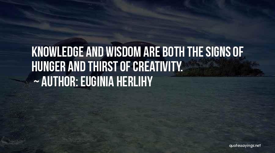 Euginia Herlihy Quotes: Knowledge And Wisdom Are Both The Signs Of Hunger And Thirst Of Creativity.