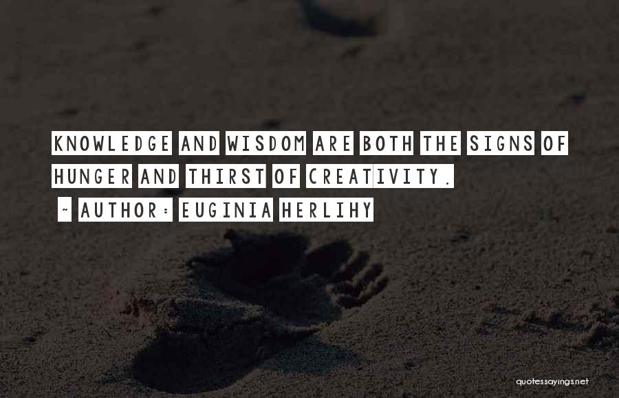 Euginia Herlihy Quotes: Knowledge And Wisdom Are Both The Signs Of Hunger And Thirst Of Creativity.