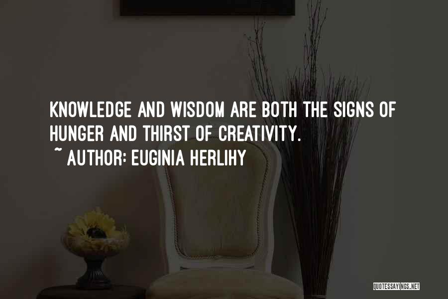 Euginia Herlihy Quotes: Knowledge And Wisdom Are Both The Signs Of Hunger And Thirst Of Creativity.