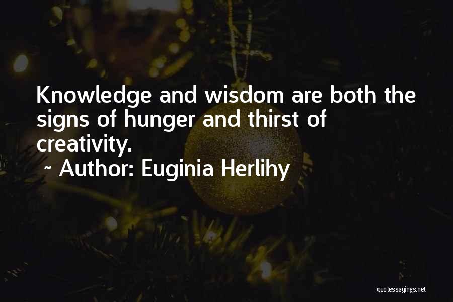 Euginia Herlihy Quotes: Knowledge And Wisdom Are Both The Signs Of Hunger And Thirst Of Creativity.